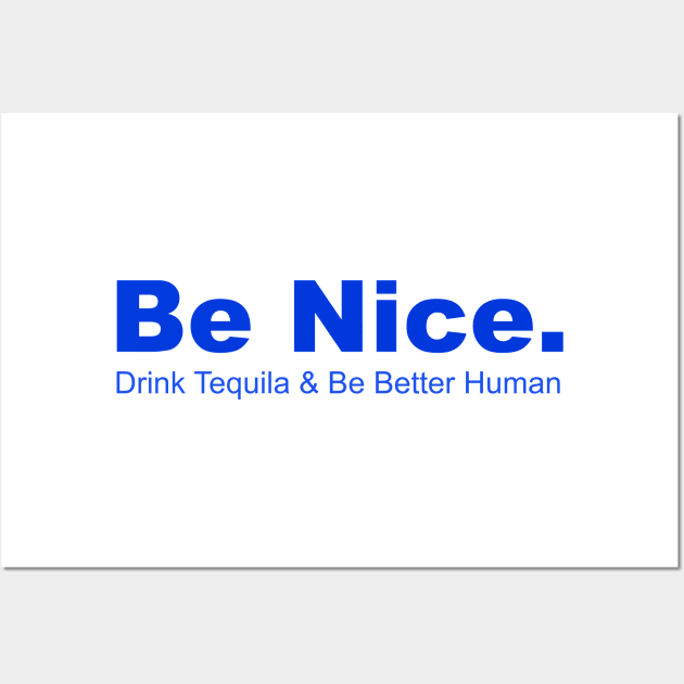 Be Nice Drink Tequia & Be Better Human, Partying, Celbrations Wall Art by rjstyle7